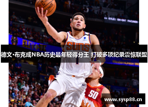 德文·布克成NBA历史最年轻得分王 打破多项纪录震惊联盟